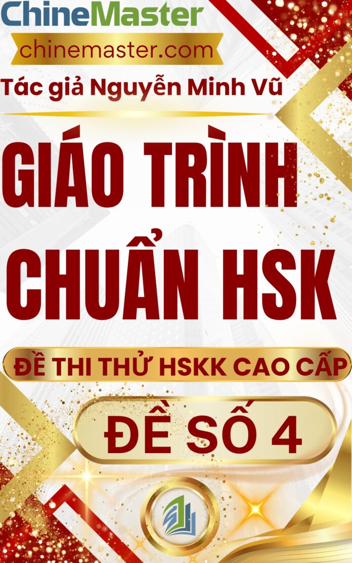 Giáo trình chuẩn HSK đề thi thử HSKK cao cấp đề 4 tác giả Nguyễn Minh Vũ