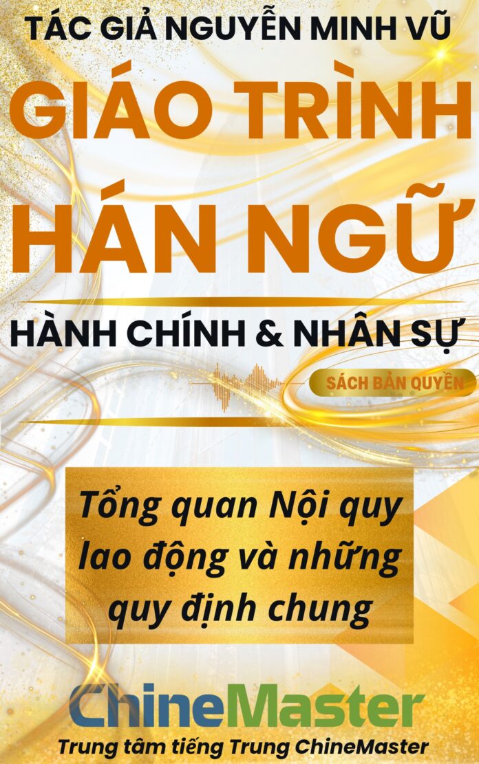 Giáo trình Hán ngữ Hành chính Nhân sự Tổng quan nội quy lao động và quy định chung Tác giả Nguyễn Minh Vũ