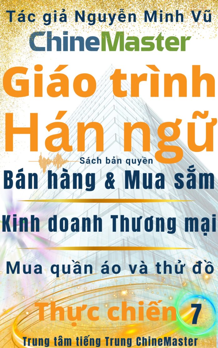 Giáo trình Hán ngữ Bán hàng Mua sắm Kinh doanh Thương mại Quyển 7 Tác giả Nguyễn Minh Vũ