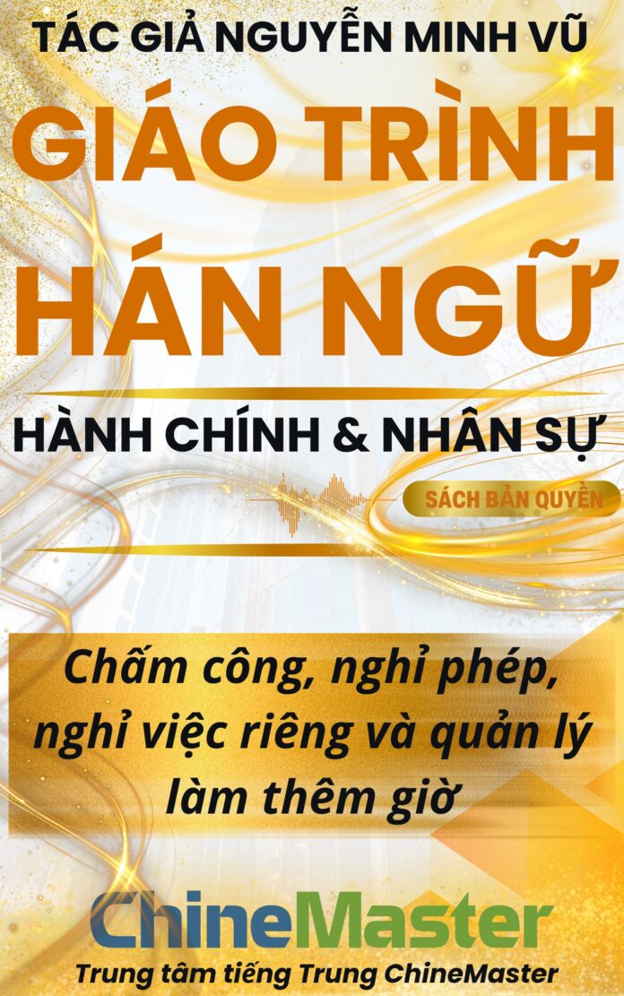 Giáo trình Hán ngữ Chấm công, nghỉ phép, nghỉ việc riêng và quản lý làm thêm giờ Tác giả Nguyễn Minh Vũ
