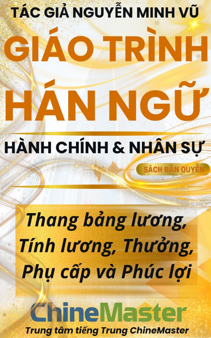 Giáo trình Hán ngữ Thang bảng lương, Tính lương, Thưởng, Phụ cấp và Phúc lợi Tác giả Nguyễn Minh Vũ